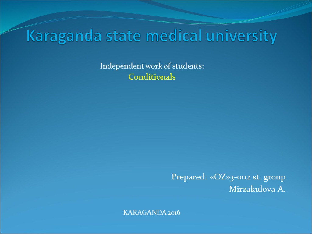 Karaganda state medical university Independent work of students: Conditionals Prepared: «OZ»3-002 st. group Mirzakulova